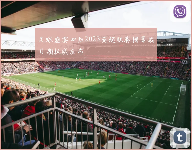 足球盛宴回归2023英超联赛揭幕战日期权威发布
