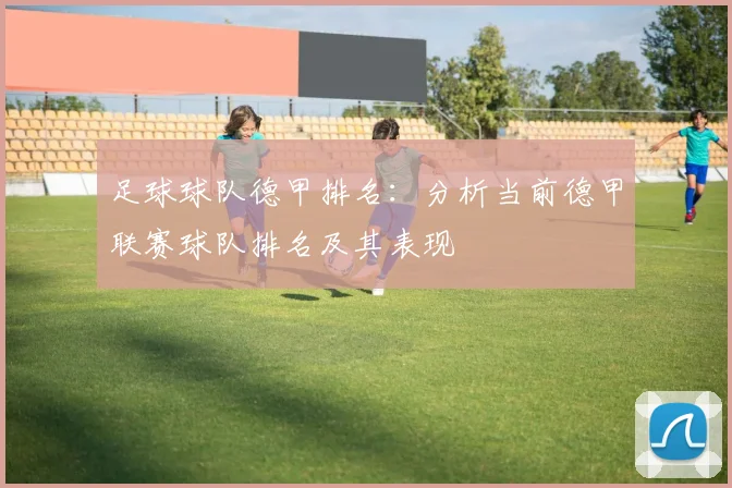 足球球队德甲排名：分析当前德甲联赛球队排名及其表现